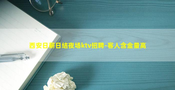 西安日薪日结夜场ktv招聘-客人含金量高